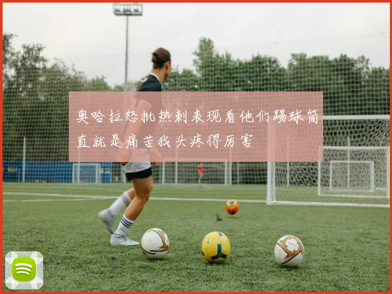 奥哈拉怒批热刺表现看他们踢球简直就是痛苦我头疼得厉害